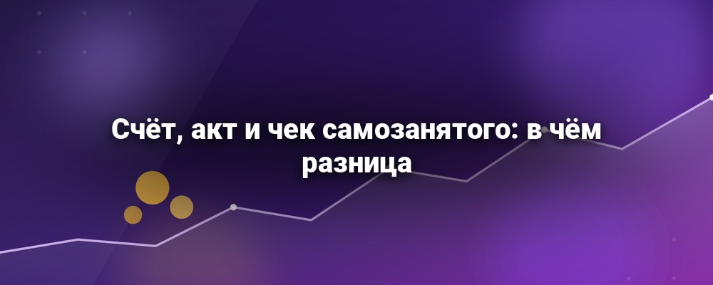 Чем отличаются счёт, акт и чек у самозанятого и какой документ обязателен