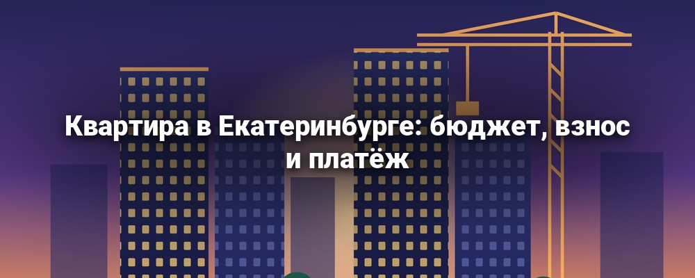 Новостройки Екатеринбурга и кран — расчёт бюджета покупки квартиры